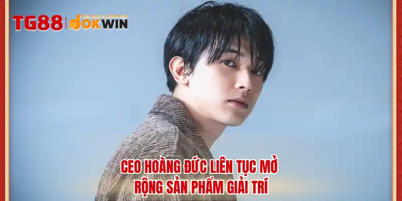 CEO Hoàng Đức liên tục mở rộng sản phẩm giải trí